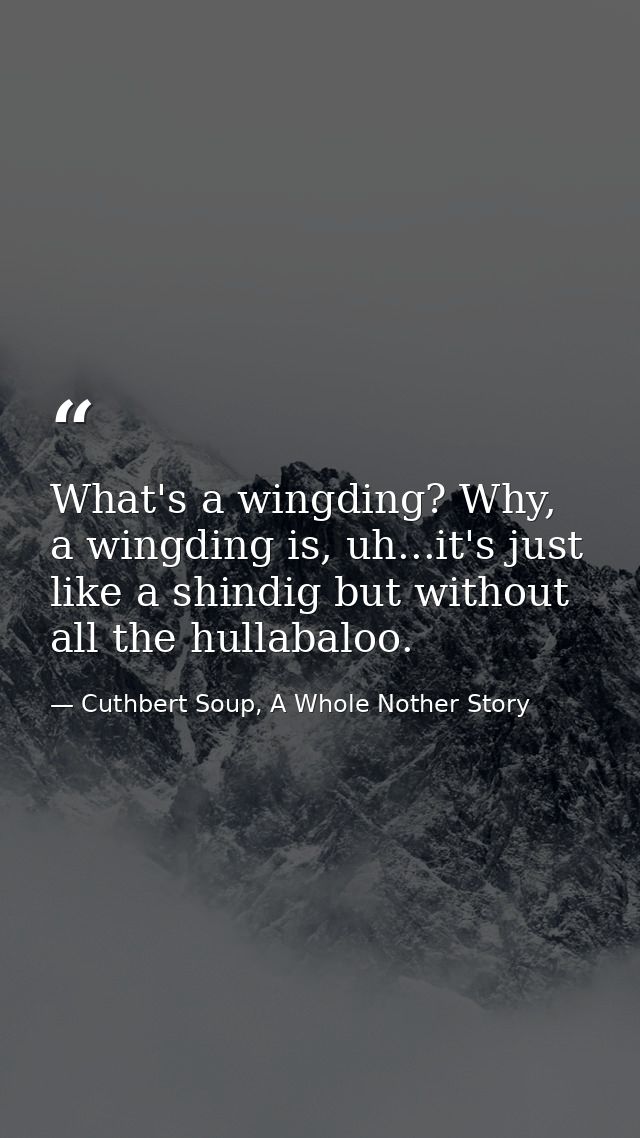 What's a wingding? Why, a wingding is, uh...it's just like a shindig but without all the hullabaloo. — Cuthbert Soup, A Whole Nother Story