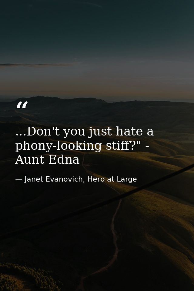 ...Don't you just hate a phony-looking stiff?" - Aunt Edna — Janet Evanovich, Hero at Large