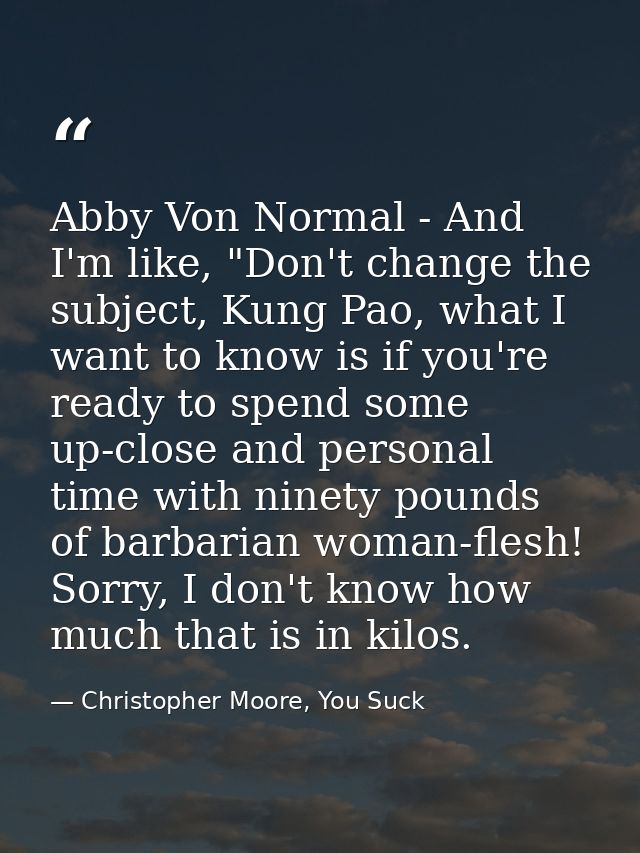 Abby Von Normal - And I'm like, "Don't change the subject, Kung Pao, what I want to know is if you're ready to spend som — Christopher Moore, You Suck