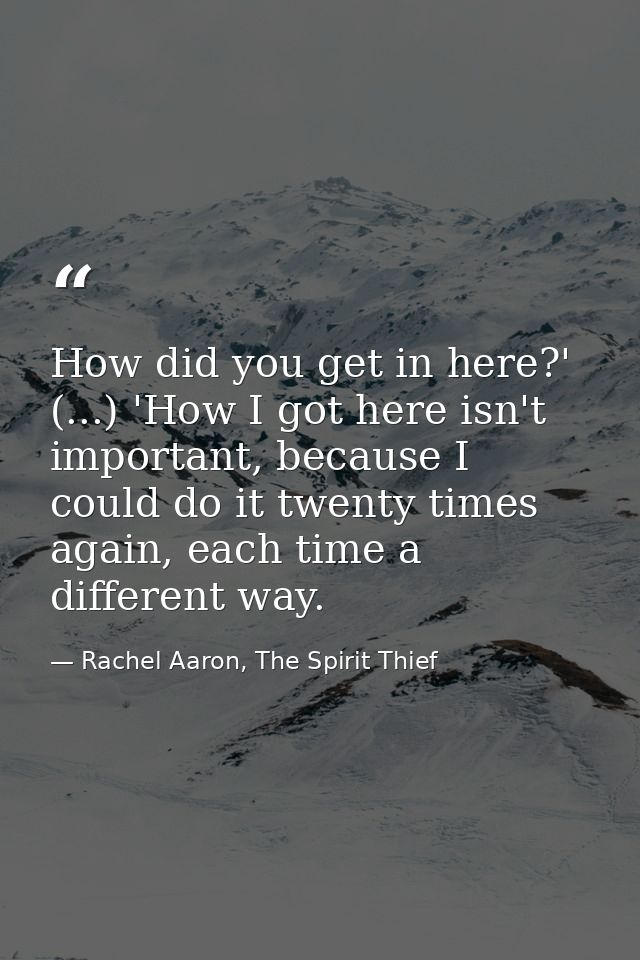 How did you get in here?' (...) 'How I got here isn't important, because I could do it twenty times again, each time a d — Rachel Aaron, The Spirit Thief