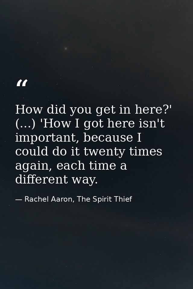 How did you get in here?' (...) 'How I got here isn't important, because I could do it twenty times again, each time a d — Rachel Aaron, The Spirit Thief