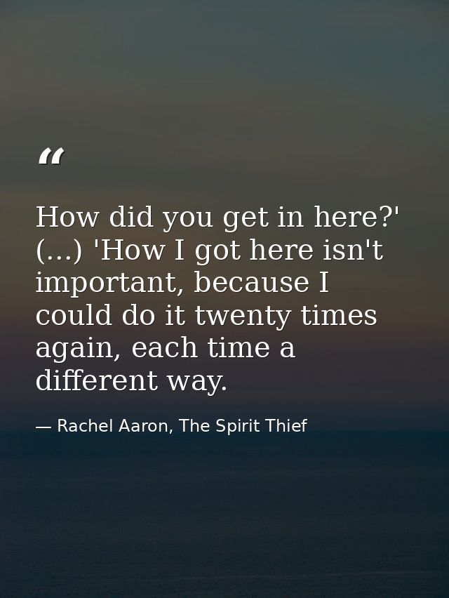 How did you get in here?' (...) 'How I got here isn't important, because I could do it twenty times again, each time a d — Rachel Aaron, The Spirit Thief
