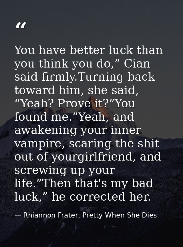 You have better luck than you think you do,” Cian said firmly.Turning back toward him, she said, “Yeah? Prove it?”You fo — Rhiannon Frater, Pretty When She Dies