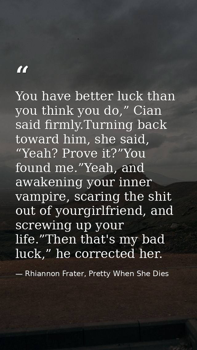 You have better luck than you think you do,” Cian said firmly.Turning back toward him, she said, “Yeah? Prove it?”You fo — Rhiannon Frater, Pretty When She Dies