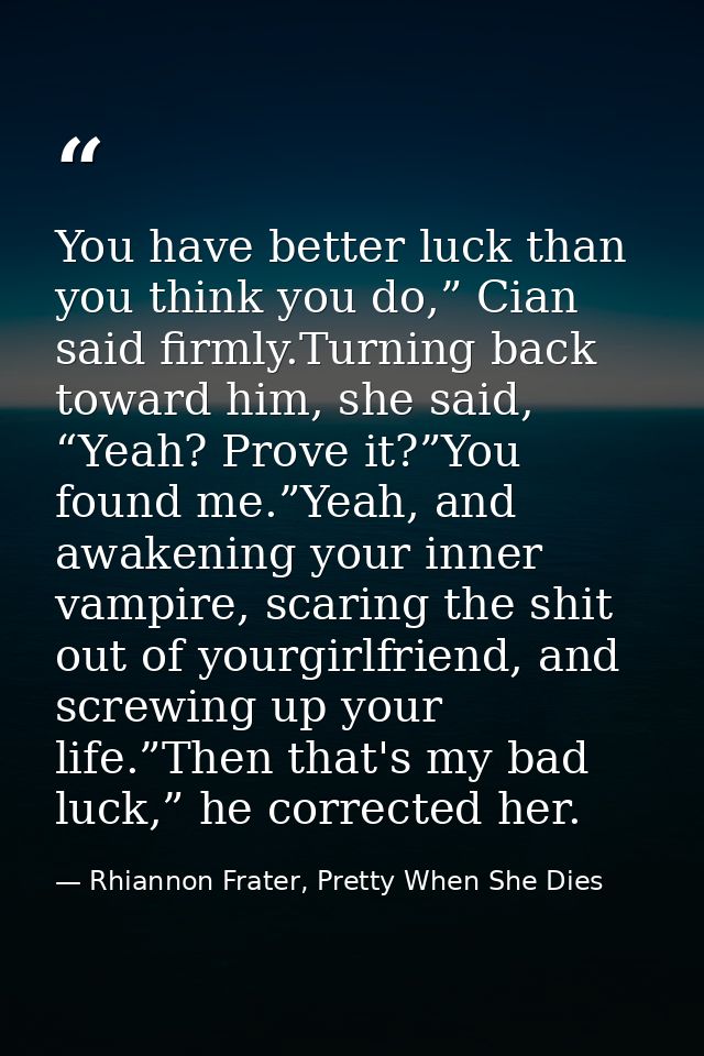 You have better luck than you think you do,” Cian said firmly.Turning back toward him, she said, “Yeah? Prove it?”You fo — Rhiannon Frater, Pretty When She Dies