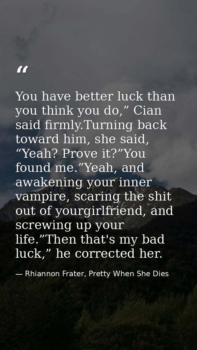 You have better luck than you think you do,” Cian said firmly.Turning back toward him, she said, “Yeah? Prove it?”You fo — Rhiannon Frater, Pretty When She Dies
