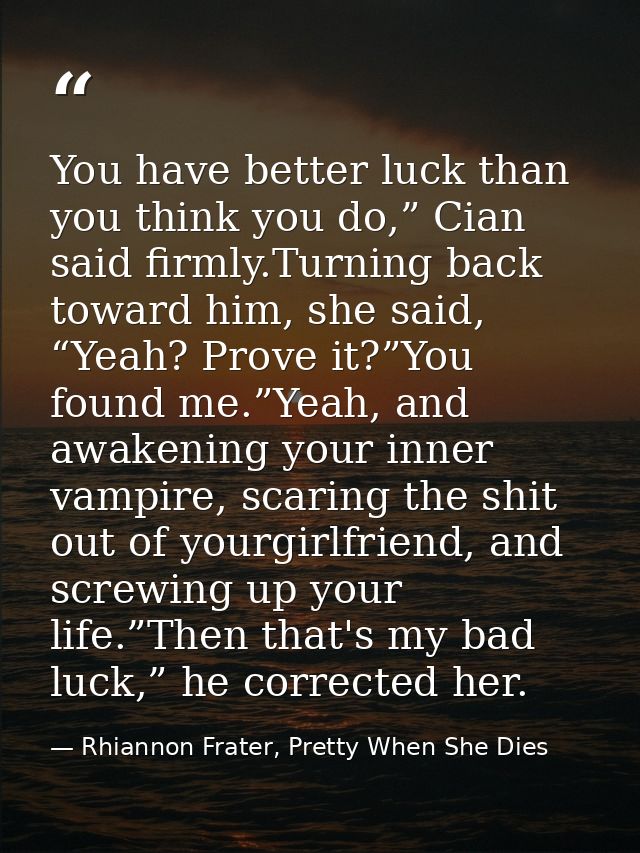 You have better luck than you think you do,” Cian said firmly.Turning back toward him, she said, “Yeah? Prove it?”You fo — Rhiannon Frater, Pretty When She Dies
