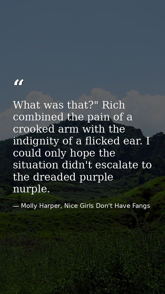 What was that?" Rich combined the pain of a crooked arm with the indignity of a flicked ear. I could only hope the situa — Molly Harper, Nice Girls Don't Have Fangs