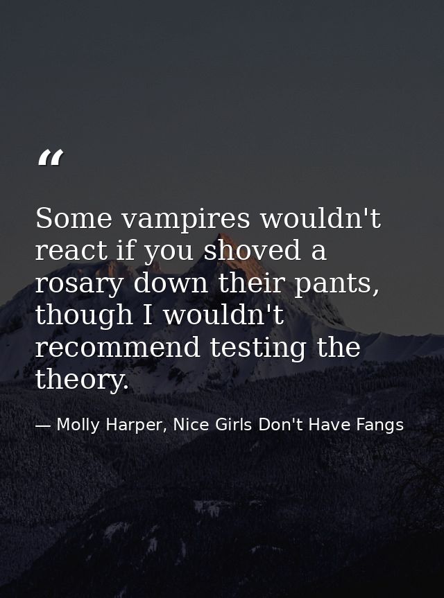 Some vampires wouldn't react if you shoved a rosary down their pants, though I wouldn't recommend testing the theory. — Molly Harper, Nice Girls Don't Have Fangs