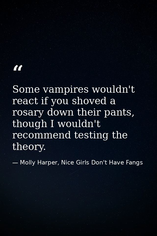 Some vampires wouldn't react if you shoved a rosary down their pants, though I wouldn't recommend testing the theory. — Molly Harper, Nice Girls Don't Have Fangs