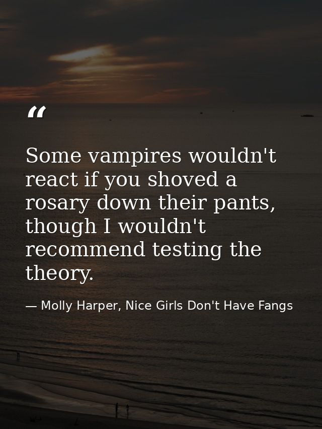 Some vampires wouldn't react if you shoved a rosary down their pants, though I wouldn't recommend testing the theory. — Molly Harper, Nice Girls Don't Have Fangs
