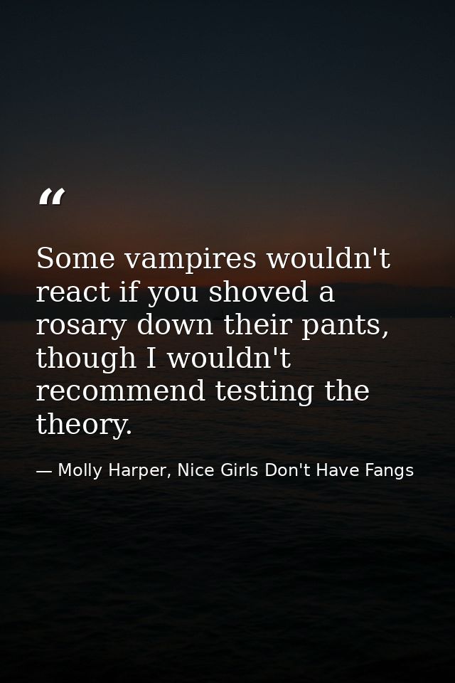 Some vampires wouldn't react if you shoved a rosary down their pants, though I wouldn't recommend testing the theory. — Molly Harper, Nice Girls Don't Have Fangs