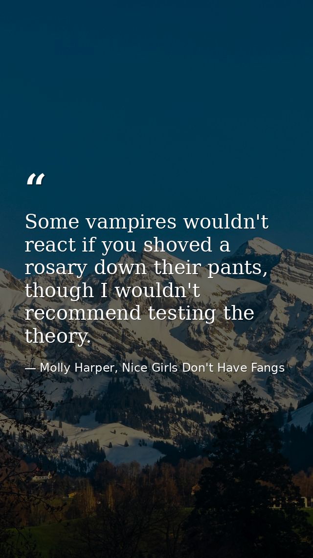 Some vampires wouldn't react if you shoved a rosary down their pants, though I wouldn't recommend testing the theory. — Molly Harper, Nice Girls Don't Have Fangs