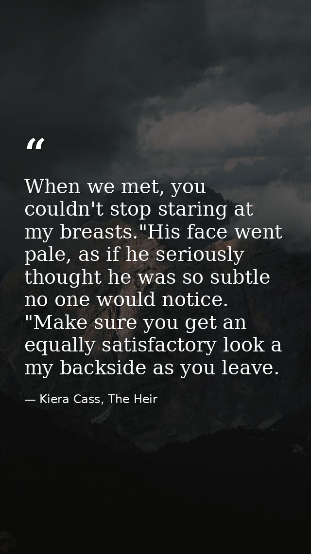 When we met, you couldn't stop staring at my breasts."His face went pale, as if he seriously thought he was so subtle no — Kiera Cass, The Heir