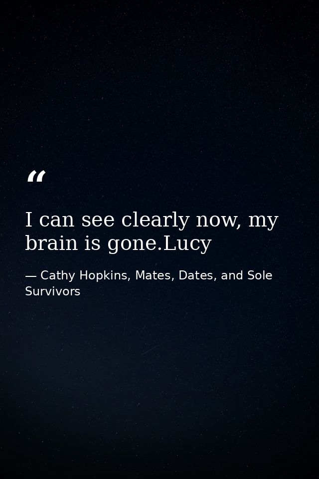 I can see clearly now, my brain is gone.Lucy — Cathy Hopkins, Mates, Dates, and Sole Survivors