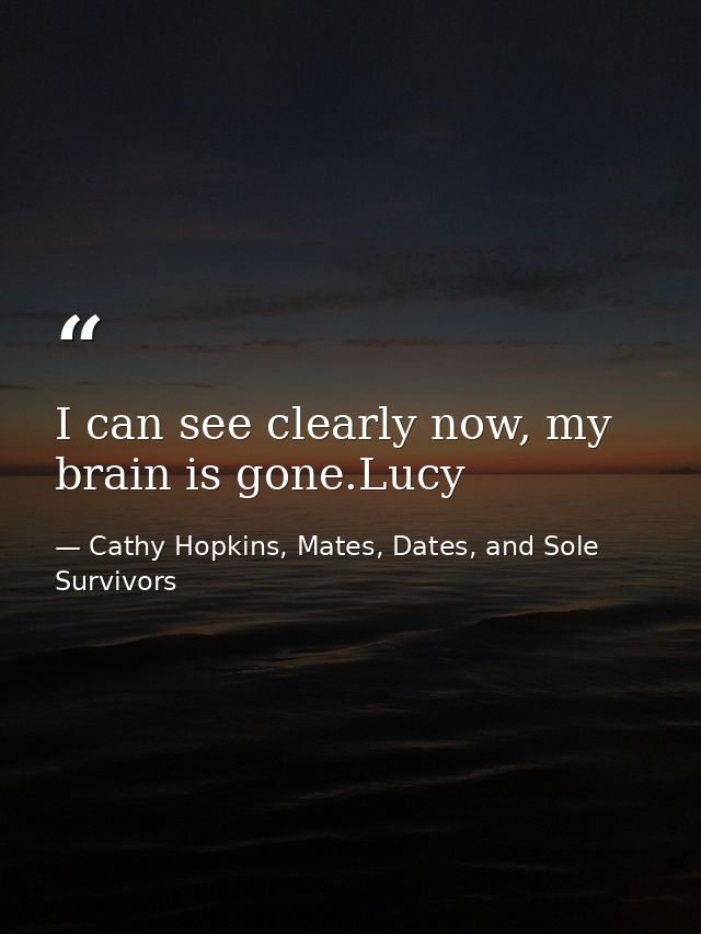 I can see clearly now, my brain is gone.Lucy — Cathy Hopkins, Mates, Dates, and Sole Survivors