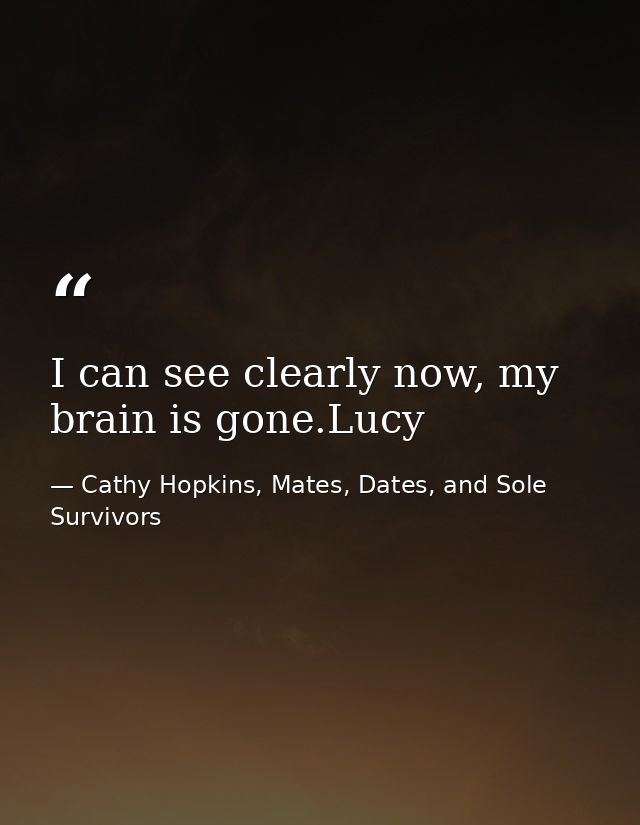 I can see clearly now, my brain is gone.Lucy — Cathy Hopkins, Mates, Dates, and Sole Survivors