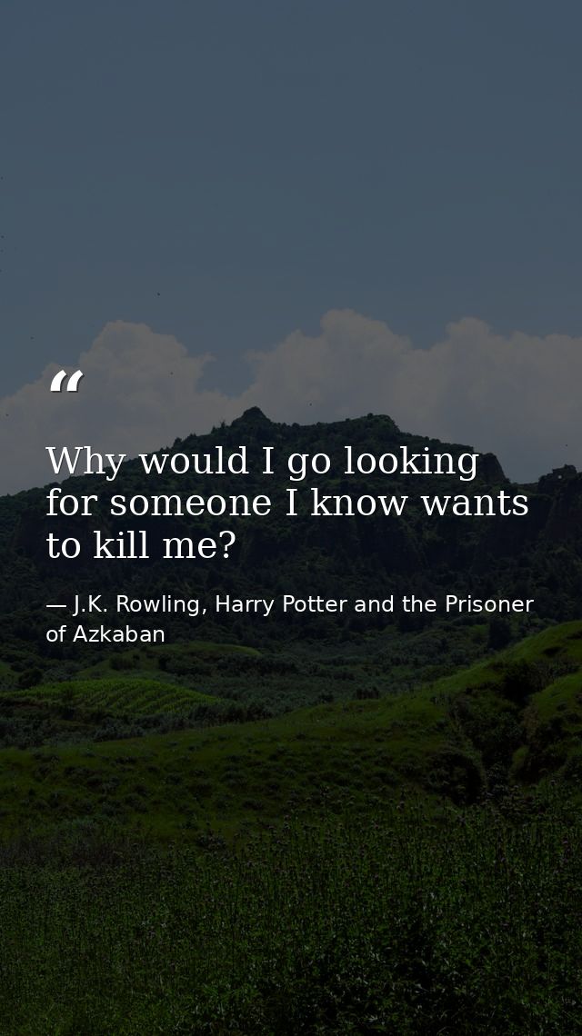 Why would I go looking for someone I know wants to kill me? — J.K. Rowling, Harry Potter and the Prisoner of Azkaban
