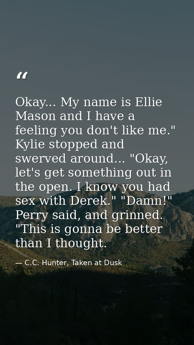 Okay... My name is Ellie Mason and I have a feeling you don't like me." Kylie stopped and swerved around... "Okay, let's — C.C. Hunter, Taken at Dusk