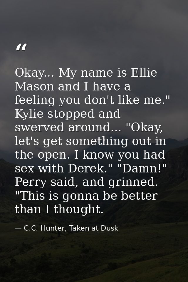 Okay... My name is Ellie Mason and I have a feeling you don't like me." Kylie stopped and swerved around... "Okay, let's — C.C. Hunter, Taken at Dusk