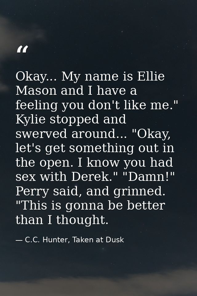 Okay... My name is Ellie Mason and I have a feeling you don't like me." Kylie stopped and swerved around... "Okay, let's — C.C. Hunter, Taken at Dusk