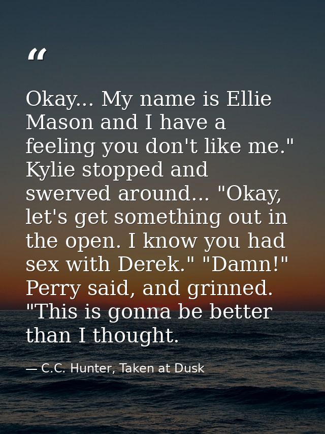 Okay... My name is Ellie Mason and I have a feeling you don't like me." Kylie stopped and swerved around... "Okay, let's — C.C. Hunter, Taken at Dusk