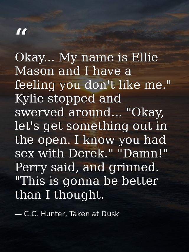 Okay... My name is Ellie Mason and I have a feeling you don't like me." Kylie stopped and swerved around... "Okay, let's — C.C. Hunter, Taken at Dusk