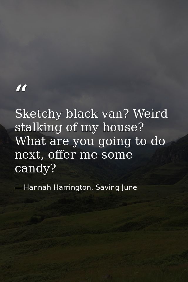 Sketchy black van? Weird stalking of my house? What are you going to do next, offer me some candy? — Hannah Harrington, Saving June