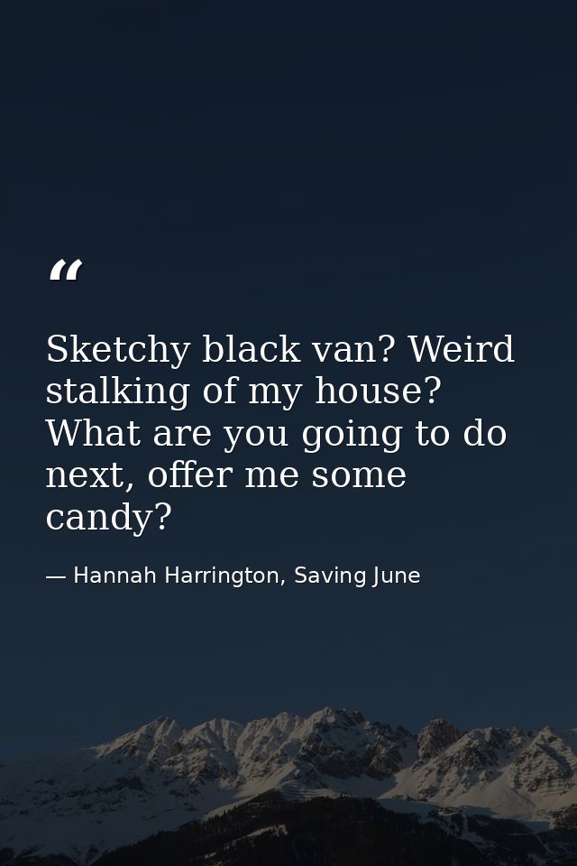 Sketchy black van? Weird stalking of my house? What are you going to do next, offer me some candy? — Hannah Harrington, Saving June