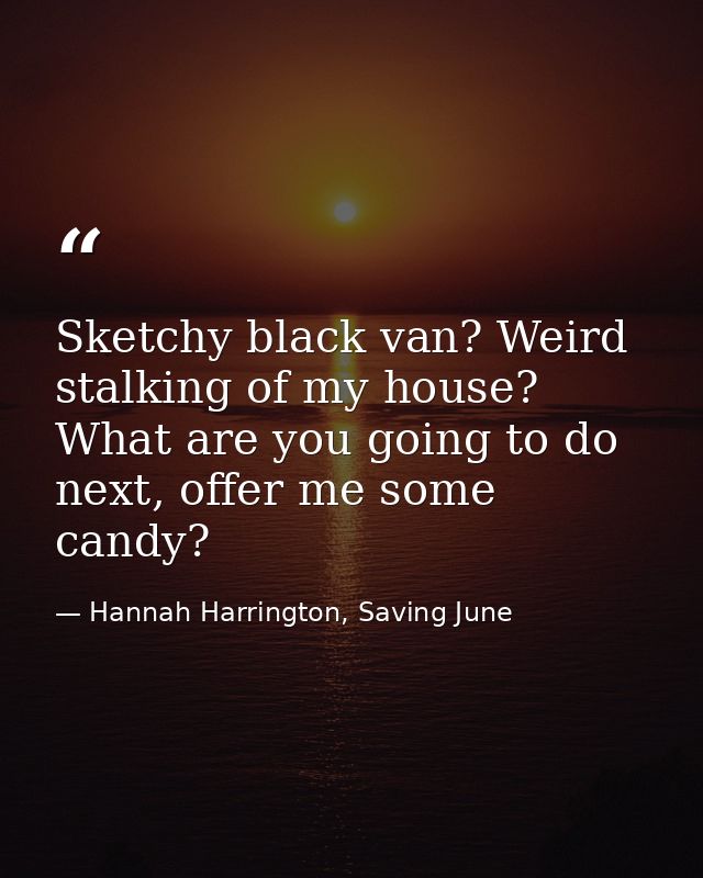 Sketchy black van? Weird stalking of my house? What are you going to do next, offer me some candy? — Hannah Harrington, Saving June