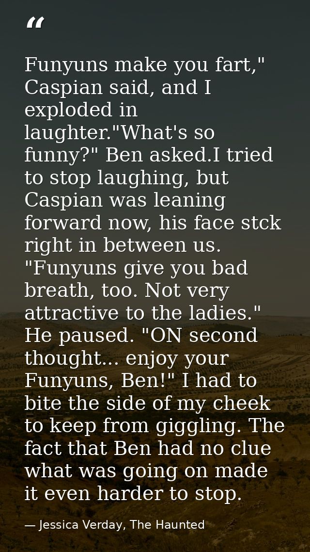 Funyuns make you fart," Caspian said, and I exploded in laughter."What's so funny?" Ben asked.I tried to stop laughing,  — Jessica Verday, The Haunted