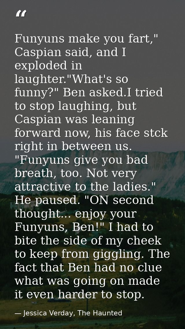 Funyuns make you fart," Caspian said, and I exploded in laughter."What's so funny?" Ben asked.I tried to stop laughing,  — Jessica Verday, The Haunted