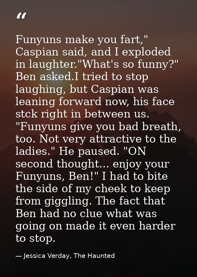 Funyuns make you fart," Caspian said, and I exploded in laughter."What's so funny?" Ben asked.I tried to stop laughing,  — Jessica Verday, The Haunted