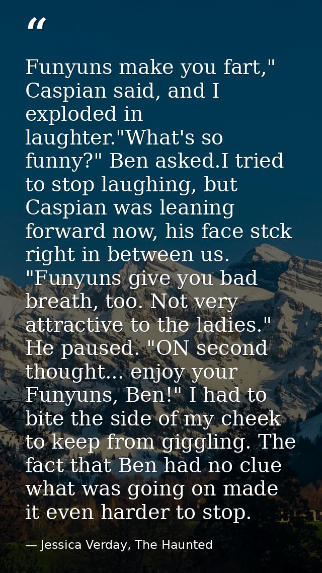 Funyuns make you fart," Caspian said, and I exploded in laughter."What's so funny?" Ben asked.I tried to stop laughing,  — Jessica Verday, The Haunted