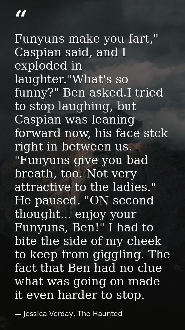 Funyuns make you fart," Caspian said, and I exploded in laughter."What's so funny?" Ben asked.I tried to stop laughing,  — Jessica Verday, The Haunted