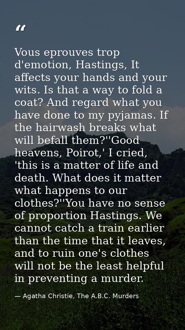 Vous eprouves trop d'emotion, Hastings, It affects your hands and your wits. Is that a way to fold a coat? And regard wh — Agatha Christie, The A.B.C. Murders