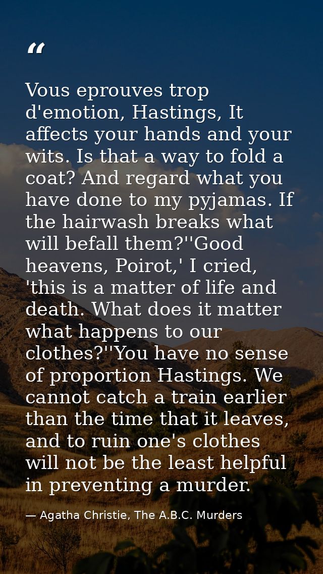 Vous eprouves trop d'emotion, Hastings, It affects your hands and your wits. Is that a way to fold a coat? And regard wh — Agatha Christie, The A.B.C. Murders