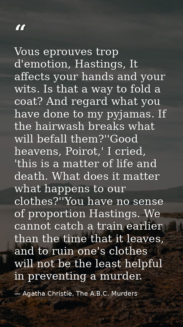 Vous eprouves trop d'emotion, Hastings, It affects your hands and your wits. Is that a way to fold a coat? And regard wh — Agatha Christie, The A.B.C. Murders