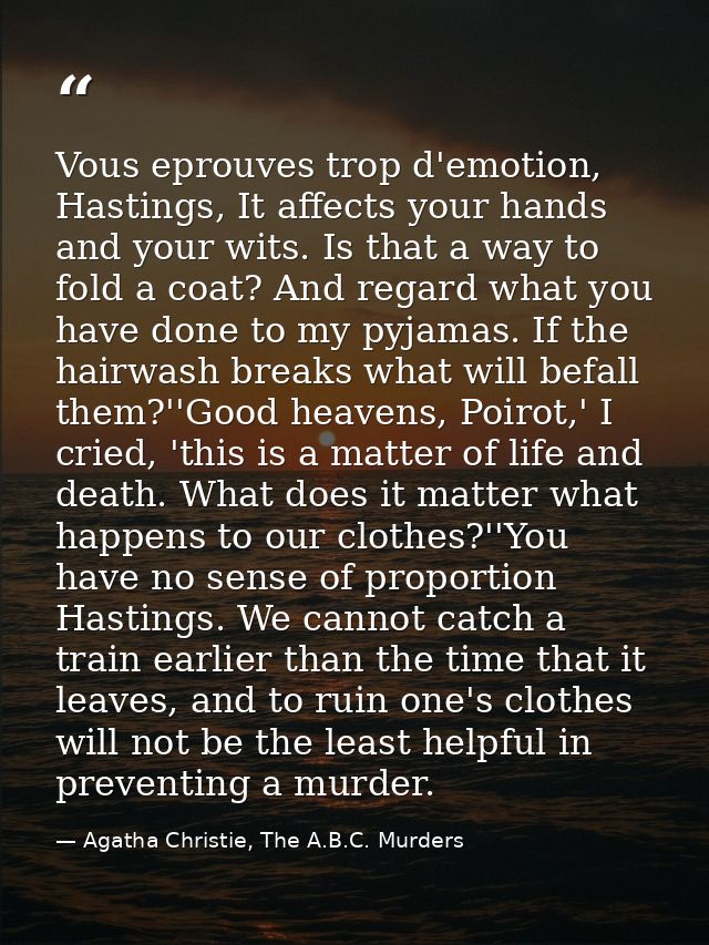 Vous eprouves trop d'emotion, Hastings, It affects your hands and your wits. Is that a way to fold a coat? And regard wh — Agatha Christie, The A.B.C. Murders