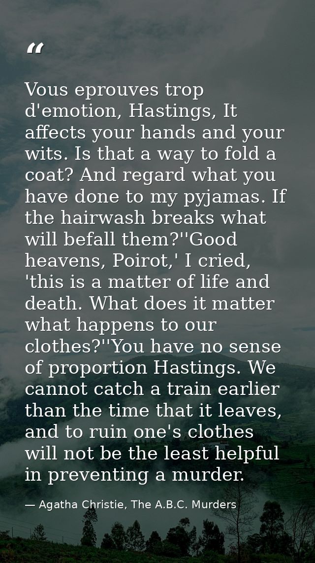 Vous eprouves trop d'emotion, Hastings, It affects your hands and your wits. Is that a way to fold a coat? And regard wh — Agatha Christie, The A.B.C. Murders