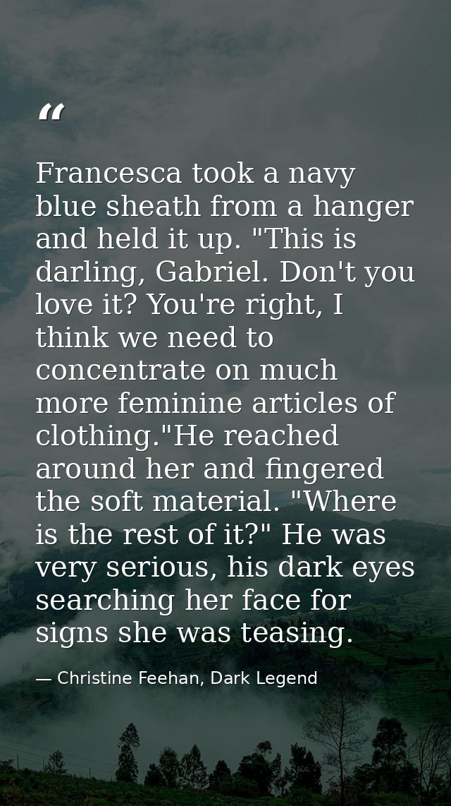 Francesca took a navy blue sheath from a hanger and held it up. "This is darling, Gabriel. Don't you love it? You're rig — Christine Feehan, Dark Legend