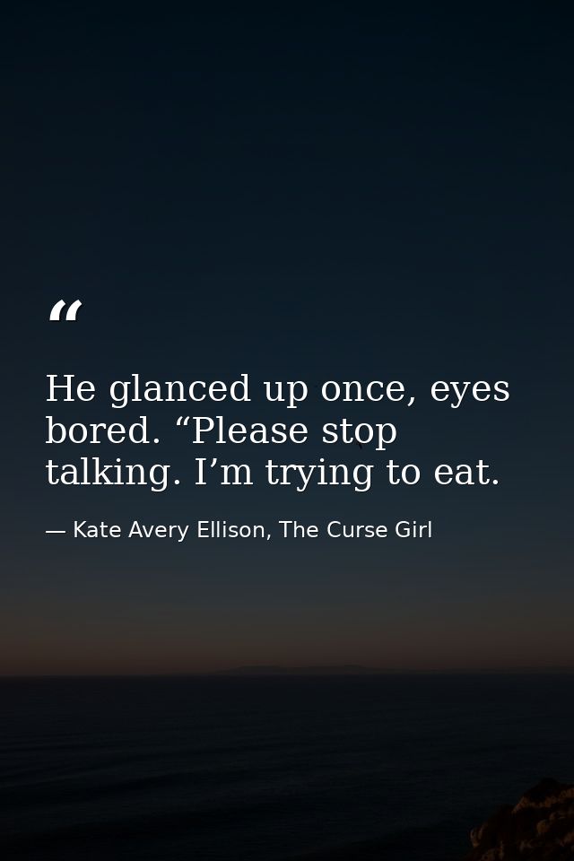 He glanced up once, eyes bored. “Please stop talking. I’m trying to eat. — Kate Avery Ellison, The Curse Girl