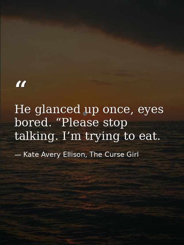 He glanced up once, eyes bored. “Please stop talking. I’m trying to eat. — Kate Avery Ellison, The Curse Girl