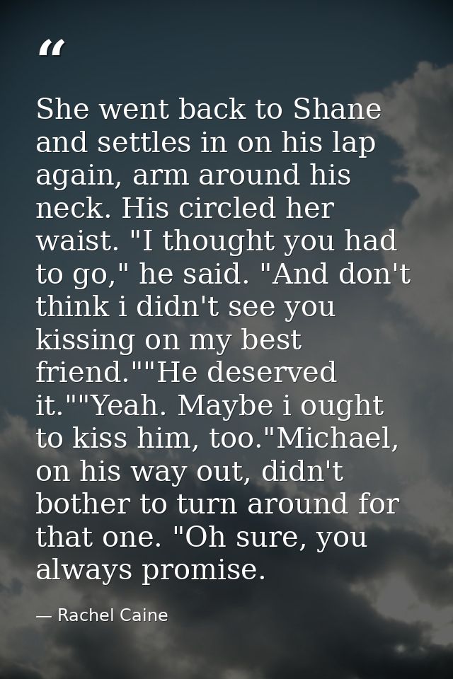 She went back to Shane and settles in on his lap again, arm around his neck. His circled her waist. "I thought you had t — Rachel Caine