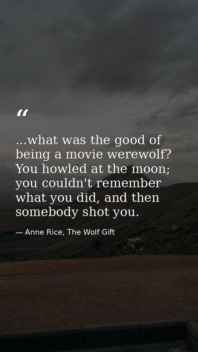 ...what was the good of being a movie werewolf? You howled at the moon; you couldn't remember what you did, and then som — Anne Rice, The Wolf Gift