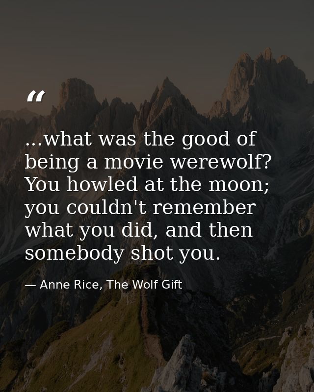 ...what was the good of being a movie werewolf? You howled at the moon; you couldn't remember what you did, and then som — Anne Rice, The Wolf Gift