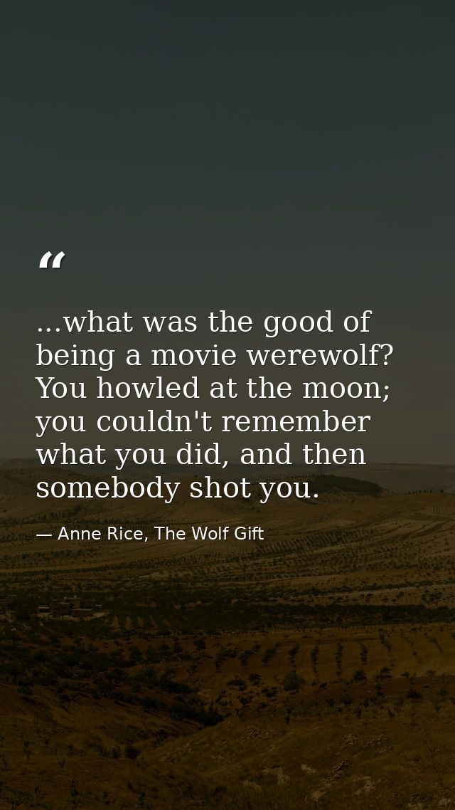 ...what was the good of being a movie werewolf? You howled at the moon; you couldn't remember what you did, and then som — Anne Rice, The Wolf Gift