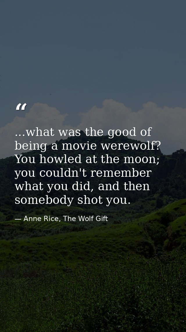 ...what was the good of being a movie werewolf? You howled at the moon; you couldn't remember what you did, and then som — Anne Rice, The Wolf Gift