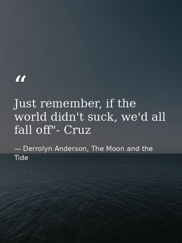Just remember, if the world didn't suck, we'd all fall off"- Cruz — Derrolyn Anderson, The Moon and the Tide