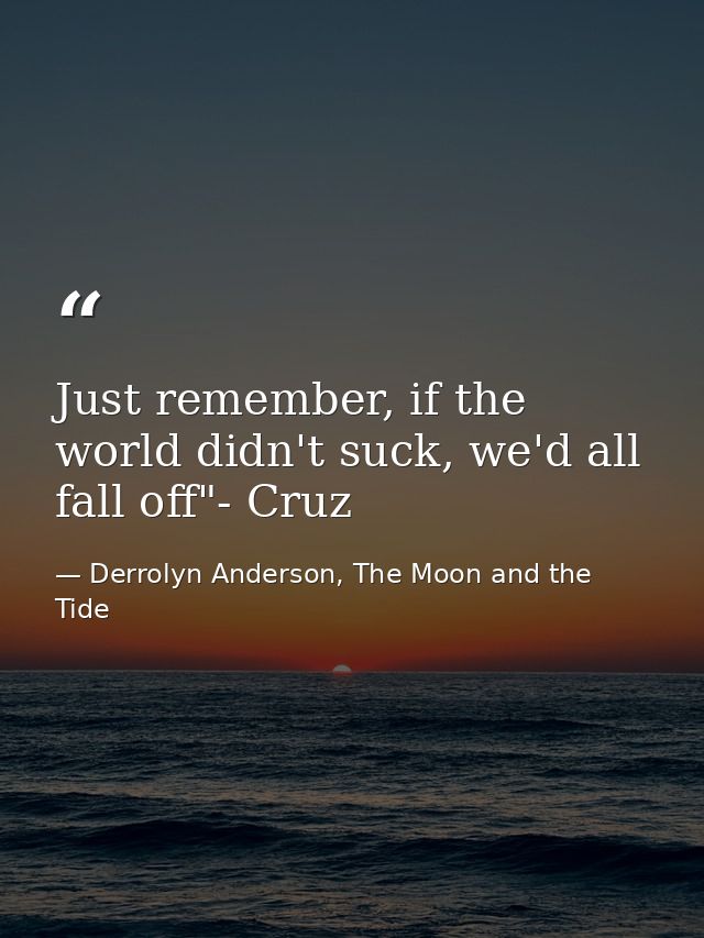 Just remember, if the world didn't suck, we'd all fall off"- Cruz — Derrolyn Anderson, The Moon and the Tide
